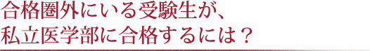 合格圏外にいる受験生が、私立医学部に合格するには？