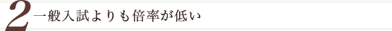 一般入試よりも倍率が低い