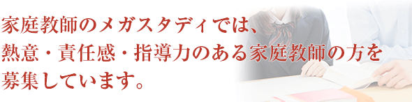 家庭教師のメガスタディでは、熱意・責任感・指導力のある家庭教師の方を募集しています。