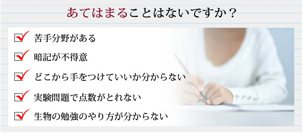 苦手分野がある、暗記が不得意、どこから手をつけていいか分からない、実験問題で点数がとれない、生物の勉強のやり方が分からない