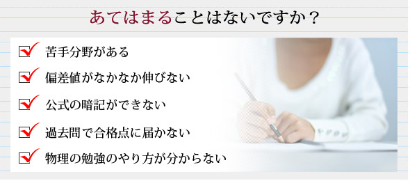 苦手分野がある、偏差値がなかなか伸びなない、公式の暗記ができない、過去問で合格点に届かない、物理の勉強のやり方が分からない