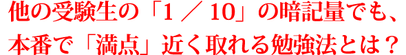 他の受験生の「1／10」の暗記量でも、本番で「満点」近く取れる勉強法とは？