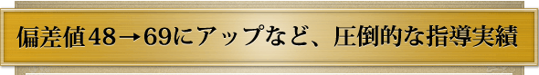 偏差値48→69にアップなど、圧倒的な指導実績