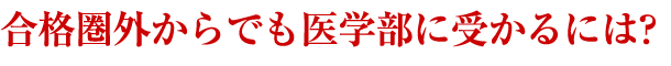 合格圏外からでも医学部に受かるには？