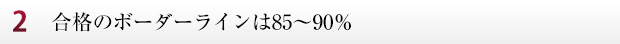 合格のボーダーラインは85~90%